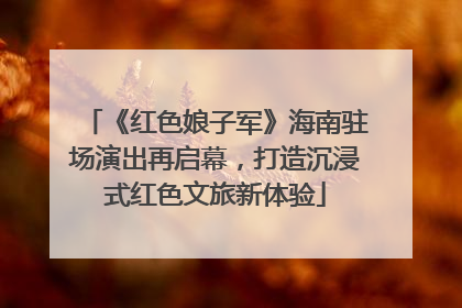 《红色娘子军》海南驻场演出再启幕，打造沉浸式红色文旅新体验