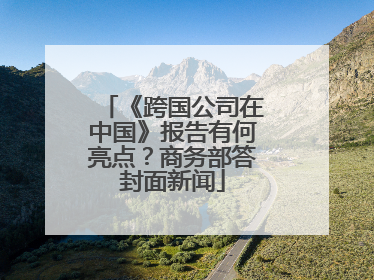 《跨国公司在中国》报告有何亮点？商务部答封面新闻