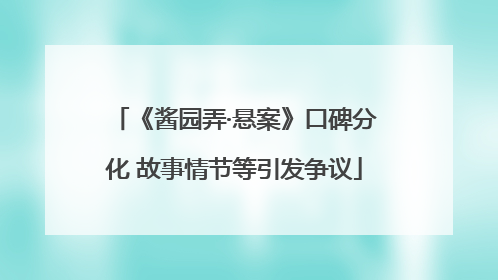 《酱园弄·悬案》口碑分化 故事情节等引发争议