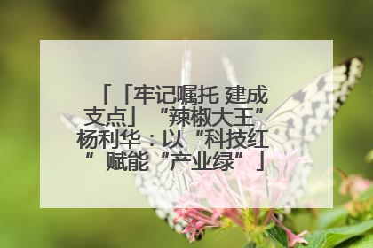 「牢记嘱托 建成支点」“辣椒大王”杨利华：以“科技红”赋能“产业绿”