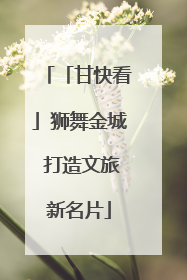「甘快看」狮舞金城 打造文旅新名片