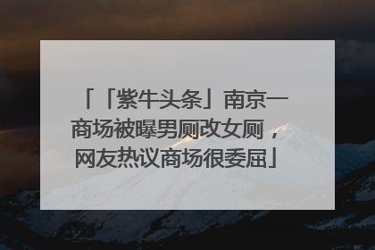 「紫牛头条」南京一商场被曝男厕改女厕，网友热议商场很委屈