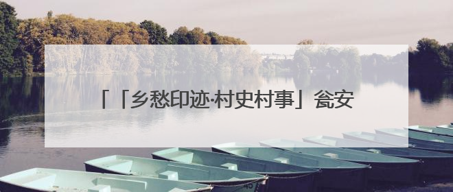 「乡愁印迹·村史村事」瓮安县猴场镇大河村：以“水”为“媒”共富共美从“河”而来