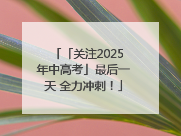 「关注2025年中高考」最后一天 全力冲刺！