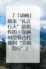 「动画」原来“礼让行人”是祖传的！穿越时空看古代如何“文明出行”