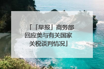 「早报」商务部回应美与有关国家关税谈判情况