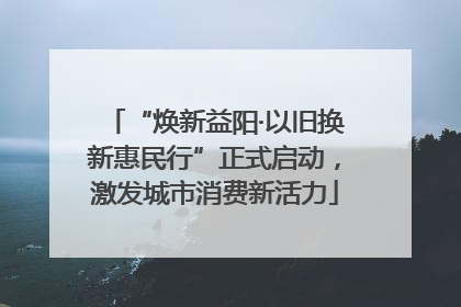 “焕新益阳·以旧换新惠民行”正式启动，激发城市消费新活力