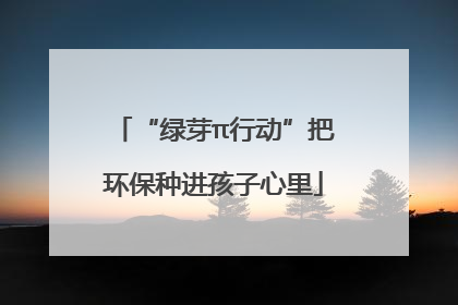 “绿芽π行动”把环保种进孩子心里