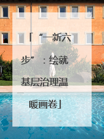 “一新六步”：绘就基层治理温暖画卷
