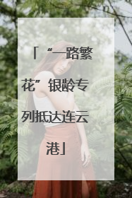 “一路繁花”银龄专列抵达连云港