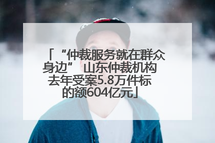 “仲裁服务就在群众身边” 山东仲裁机构去年受案5.8万件标的额604亿元