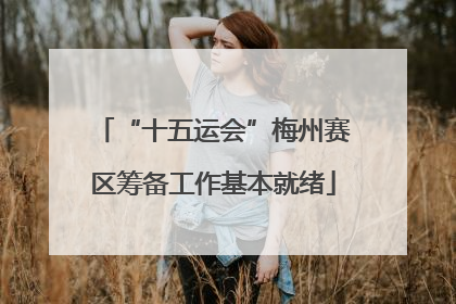 “十五运会”梅州赛区筹备工作基本就绪