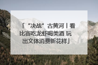 “决战”古黄河丨看比赛吃龙虾喝美酒 玩出文体消费新花样