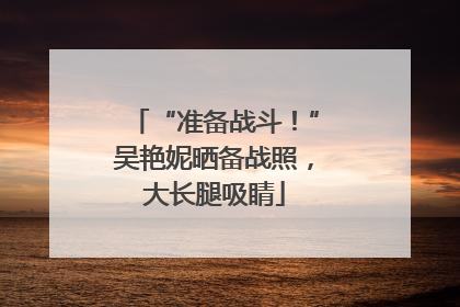 “准备战斗！”吴艳妮晒备战照，大长腿吸睛