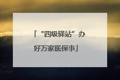 “四级驿站”办好万家医保事