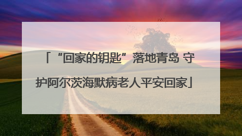 “回家的钥匙”落地青岛 守护阿尔茨海默病老人平安回家