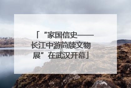 “家国信史——长江中游简牍文物展”在武汉开幕