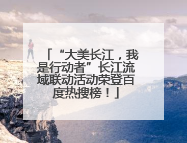 “大美长江，我是行动者”长江流域联动活动荣登百度热搜榜！