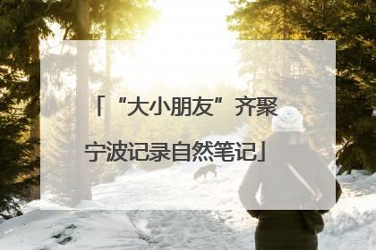 “大小朋友”齐聚宁波记录自然笔记