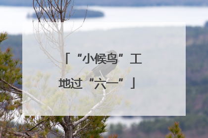 “小候鸟”工地过“六一”