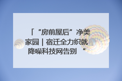 “房前屋后”净美家园｜宿迁全力织就降噪科技网告别 “声” 烦恼