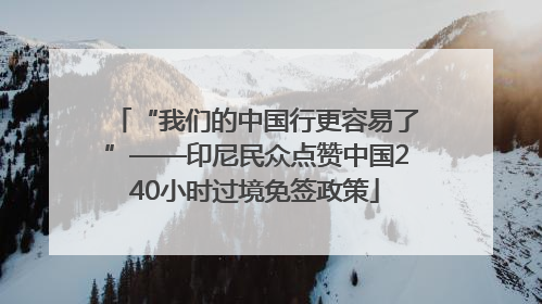 “我们的中国行更容易了”——印尼民众点赞中国240小时过境免签政策