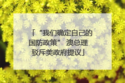 “我们确定自己的国防政策” 澳总理驳斥美政府提议