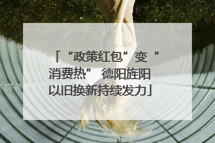 “政策红包”变“消费热” 德阳旌阳以旧换新持续发力