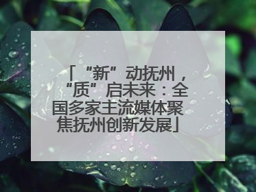 “新”动抚州，“质”启未来：全国多家主流媒体聚焦抚州创新发展