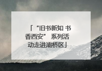“旧书新知 书香西安” 系列活动走进灞桥区