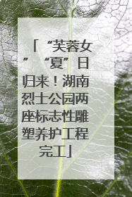 “芙蓉女”“夏”日归来！湖南烈士公园两座标志性雕塑养护工程完工