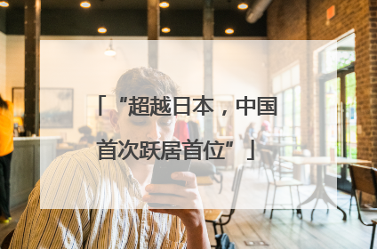 “超越日本，中国首次跃居首位”