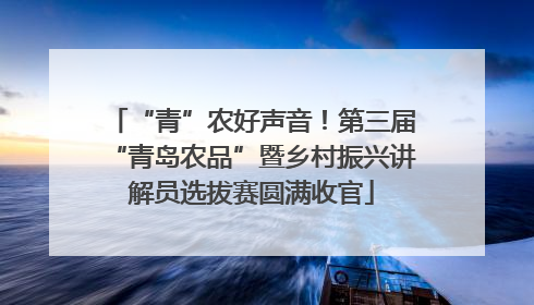 “青”农好声音！第三届“青岛农品”暨乡村振兴讲解员选拔赛圆满收官