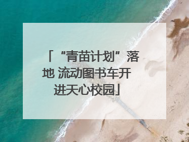 “青苗计划”落地 流动图书车开进天心校园