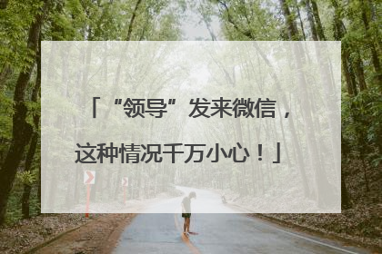 “领导”发来微信，这种情况千万小心！