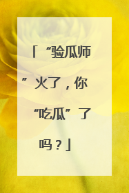 “验瓜师”火了，你“吃瓜”了吗？