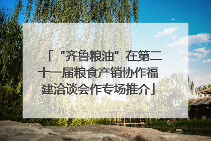 “齐鲁粮油”在第二十一届粮食产销协作福建洽谈会作专场推介