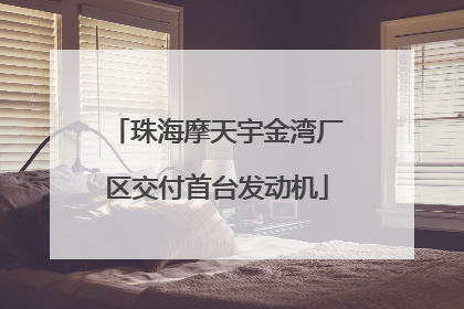 珠海摩天宇金湾厂区交付首台发动机