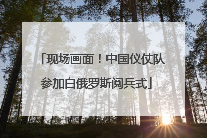 现场画面！中国仪仗队参加白俄罗斯阅兵式