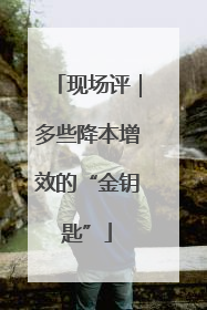 现场评｜多些降本增效的“金钥匙”