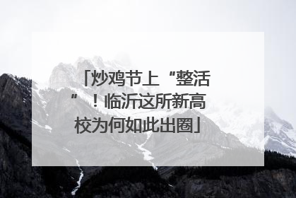 炒鸡节上“整活”！临沂这所新高校为何如此出圈