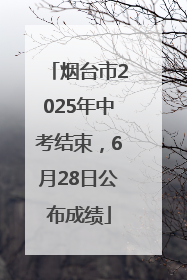 烟台市2025年中考结束，6月28日公布成绩