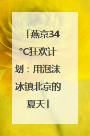 燕京34°C狂欢计划：用泡沫冰镇北京的夏天
