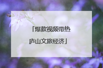 爆款视频带热庐山文旅经济
