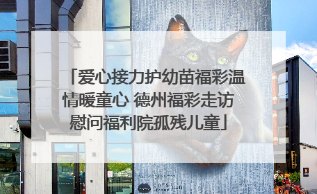 爱心接力护幼苗福彩温情暖童心 德州福彩走访慰问福利院孤残儿童