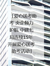 爱心送考助考 央企倾力护航 中建七局连续15年开展爱心送考助考活动