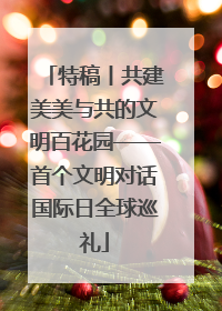 特稿丨共建美美与共的文明百花园——首个文明对话国际日全球巡礼