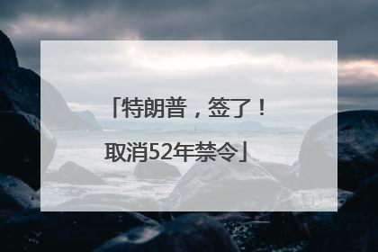 特朗普，签了！取消52年禁令