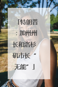特朗普：加州州长和洛杉矶市长“无能”