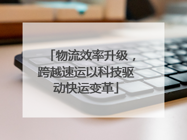 物流效率升级，跨越速运以科技驱动快运变革